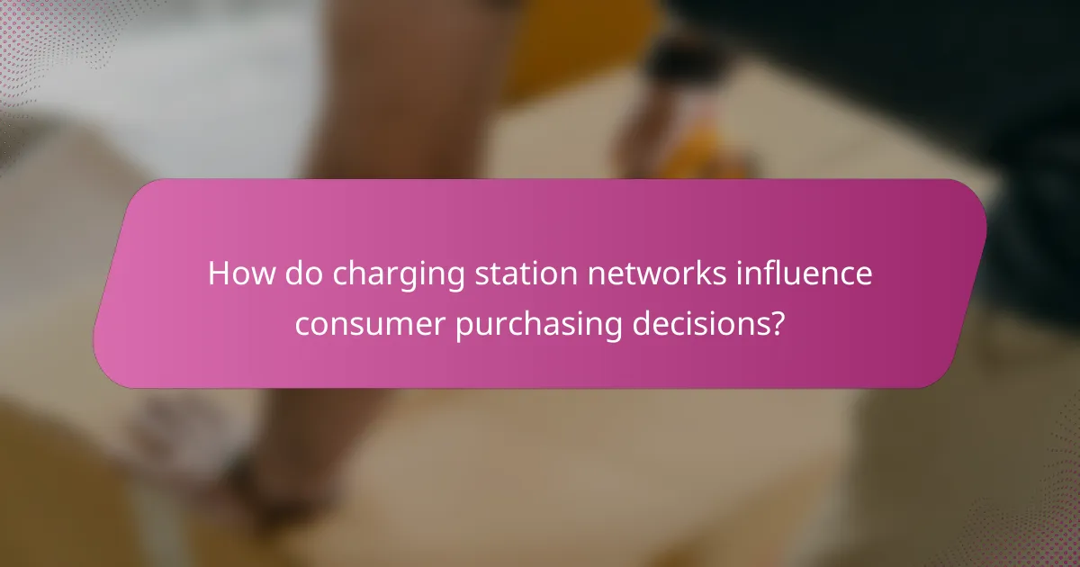 How do charging station networks influence consumer purchasing decisions?