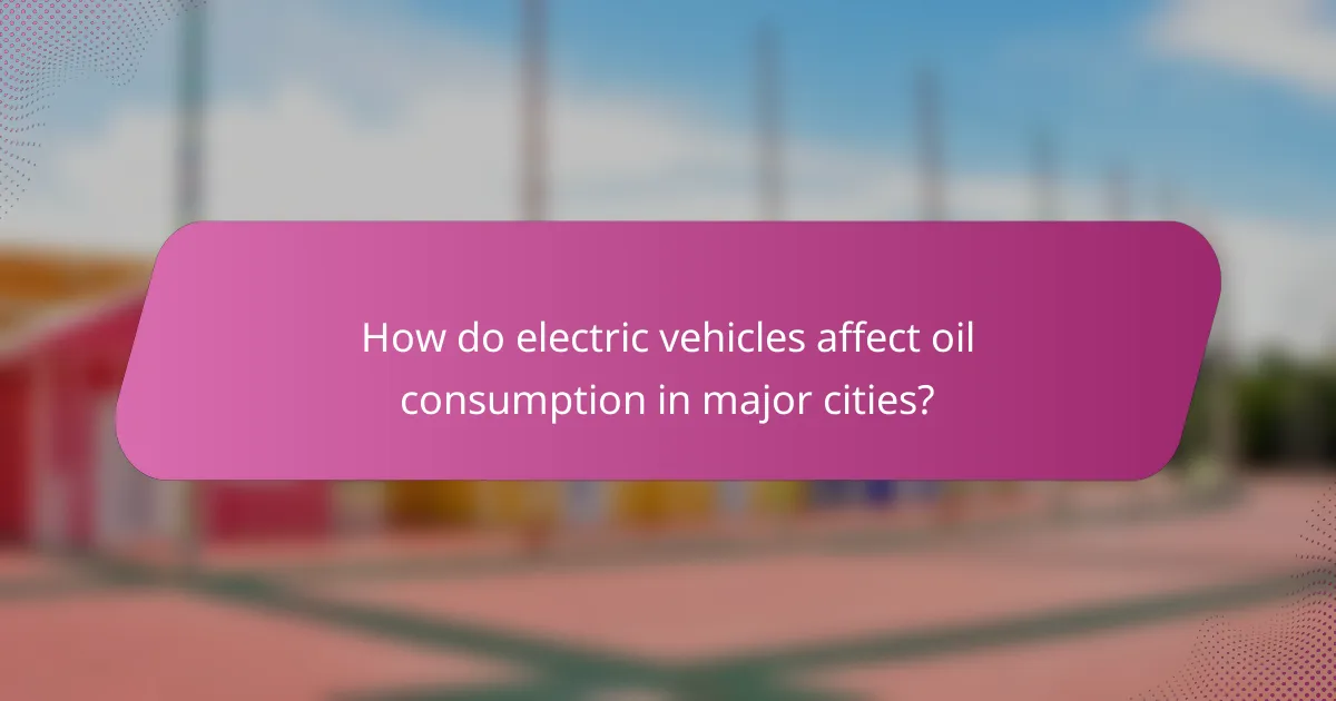 How do electric vehicles affect oil consumption in major cities?