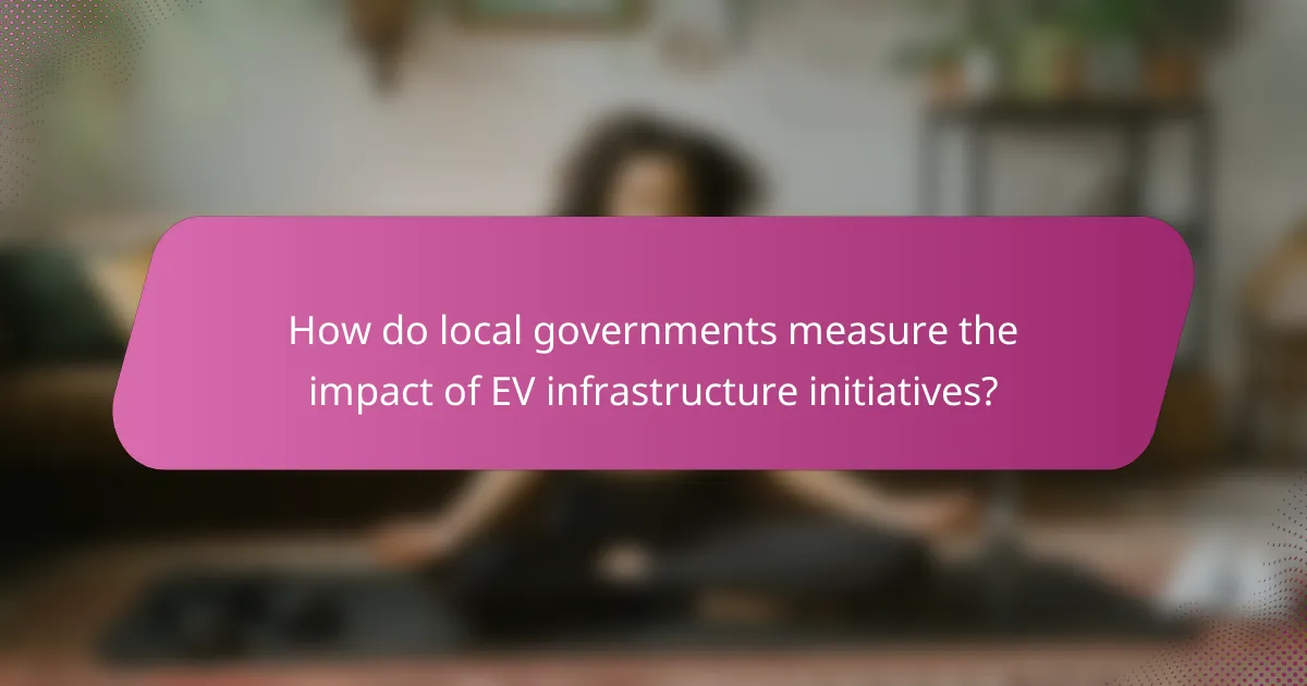 How do local governments measure the impact of EV infrastructure initiatives?