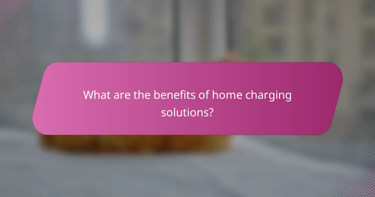 What are the benefits of home charging solutions?