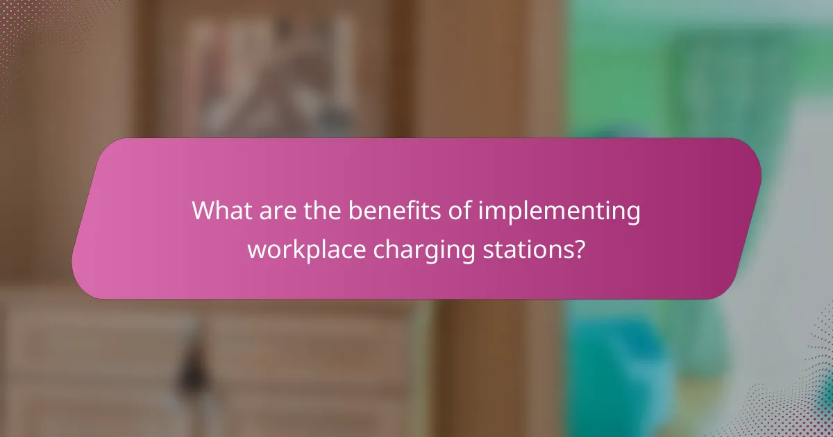 What are the benefits of implementing workplace charging stations?
