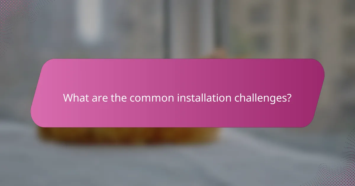 What are the common installation challenges?