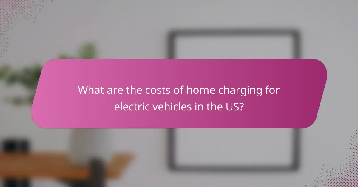 What are the costs of home charging for electric vehicles in the US?