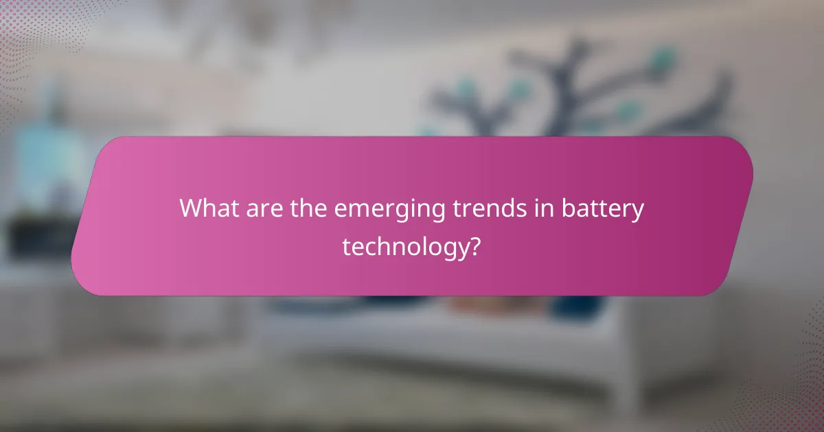 What are the emerging trends in battery technology?