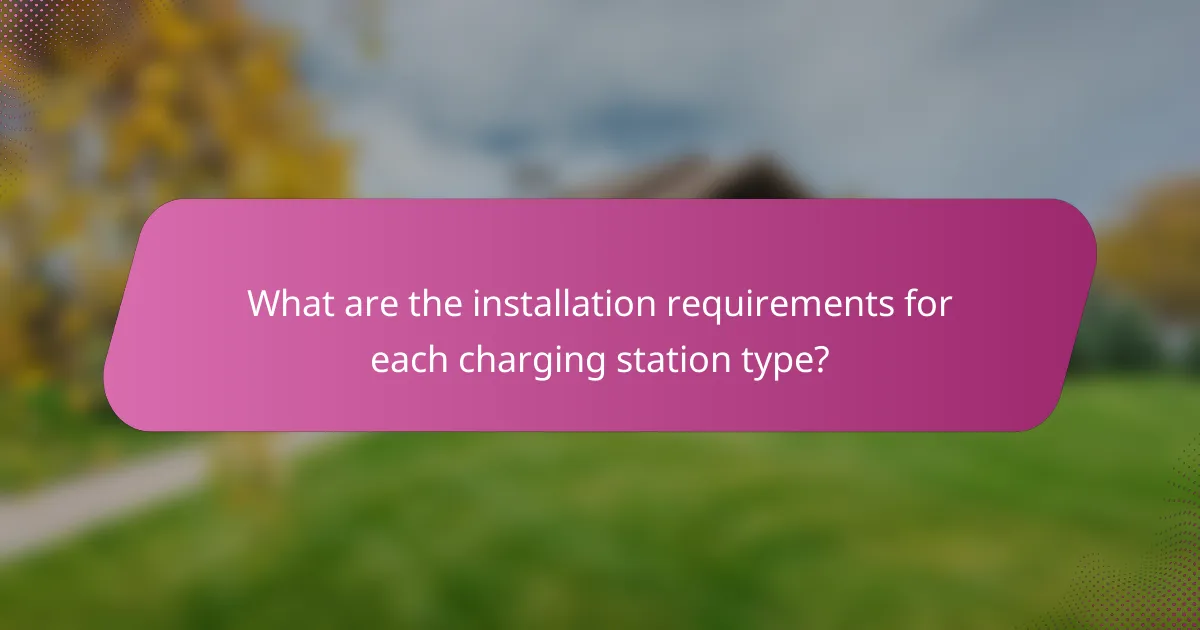 What are the installation requirements for each charging station type?