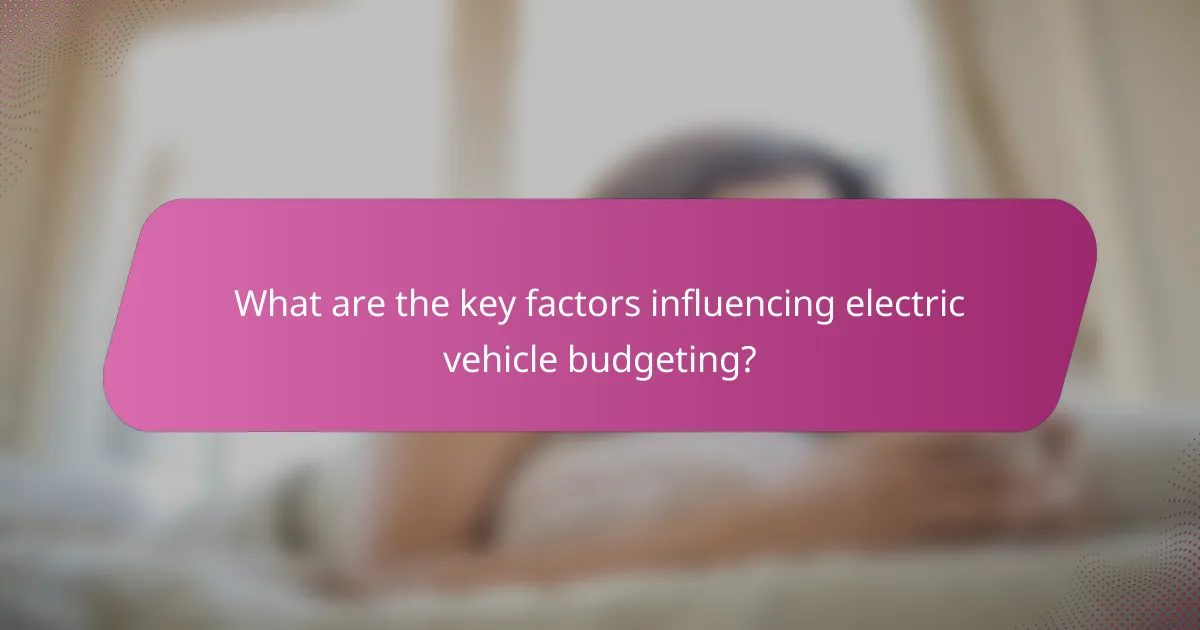 What are the key factors influencing electric vehicle budgeting?