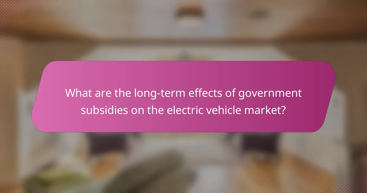 What are the long-term effects of government subsidies on the electric vehicle market?