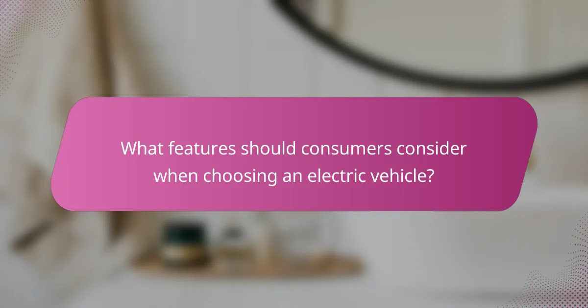 What features should consumers consider when choosing an electric vehicle?