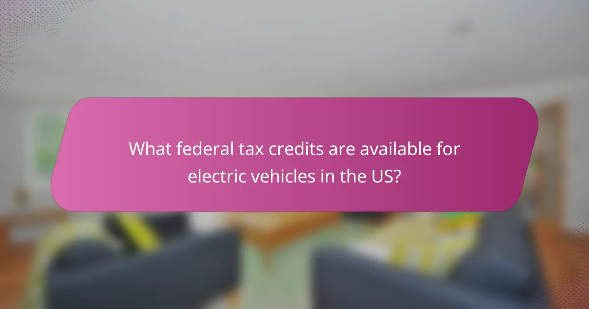 What federal tax credits are available for electric vehicles in the US?